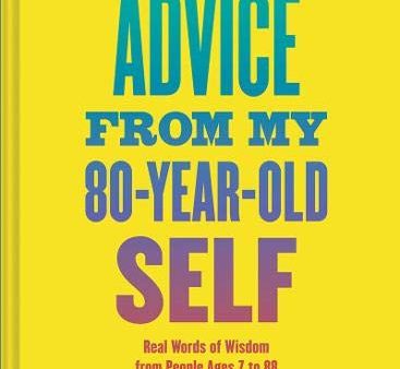 Advice from My 80-Year-Old Self: Real Words of Wisdom from People Ages 7 to 88 Discount