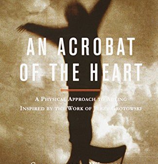 An Acrobat of the Heart: A Physical Approach to Acting Inspired by the Work of Jerzy Grotowski Online