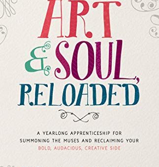 Art & Soul. Reloaded: A Yearlong Apprenticeship for Summoning the Muses and Reclaiming Your Bold. Audacious. Creative Side Hot on Sale